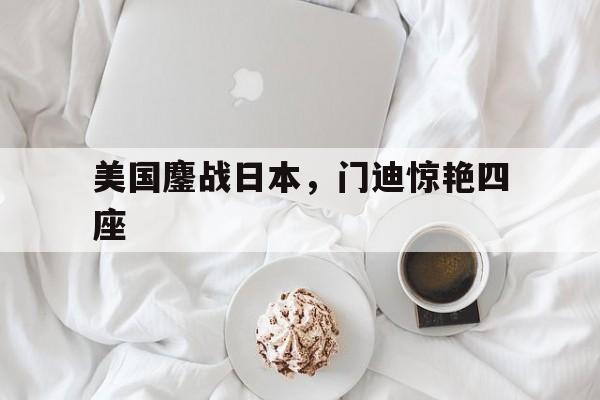 美国鏖战日本，门迪惊艳四座的简单介绍